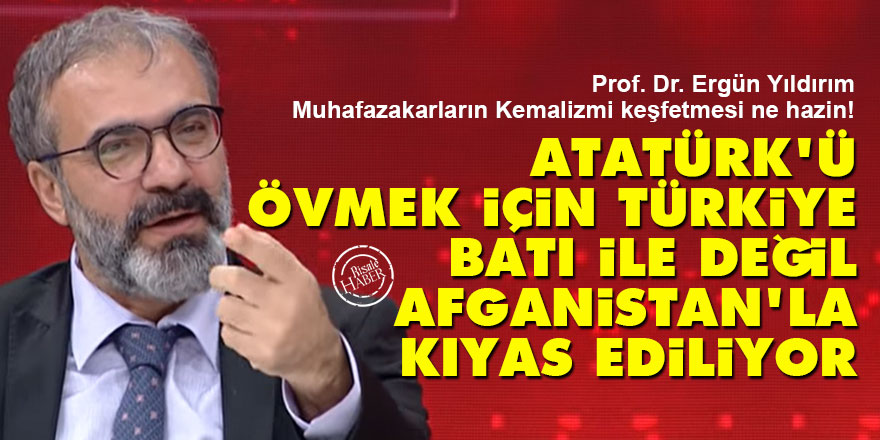 Atatürk'ü övmek için Türkiye Batı ile değil Afganistan'la kıyas ediliyor