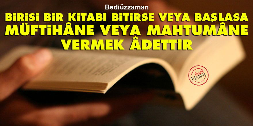 Bediüzzaman: Birisi bir kitabı bitirse veya başlasa 'müftihâne' veya 'mahtumâne' vermek âdettir