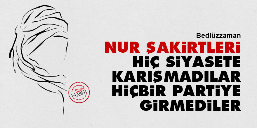 Bediüzzaman: Nur şakirtleri, hiç siyasete karışmadılar, hiçbir partiye girmediler