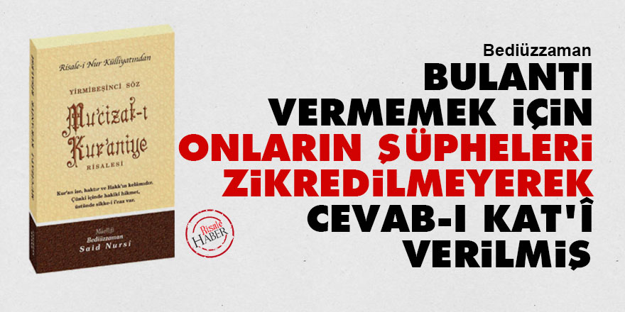 Bediüzzaman: Bulantı vermemek için onların şüpheleri zikredilmeyerek cevab-ı kat'î verilmiş