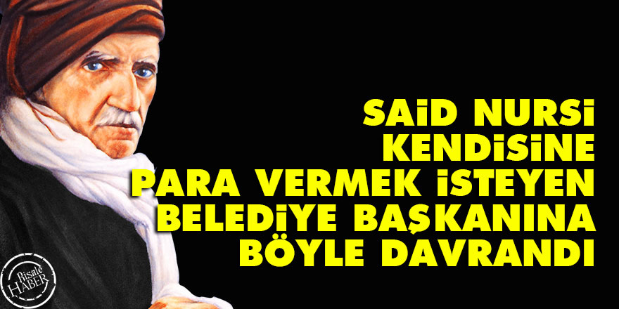 Said Nursi, kendisine para vermek isteyen belediye başkanına böyle davrandı