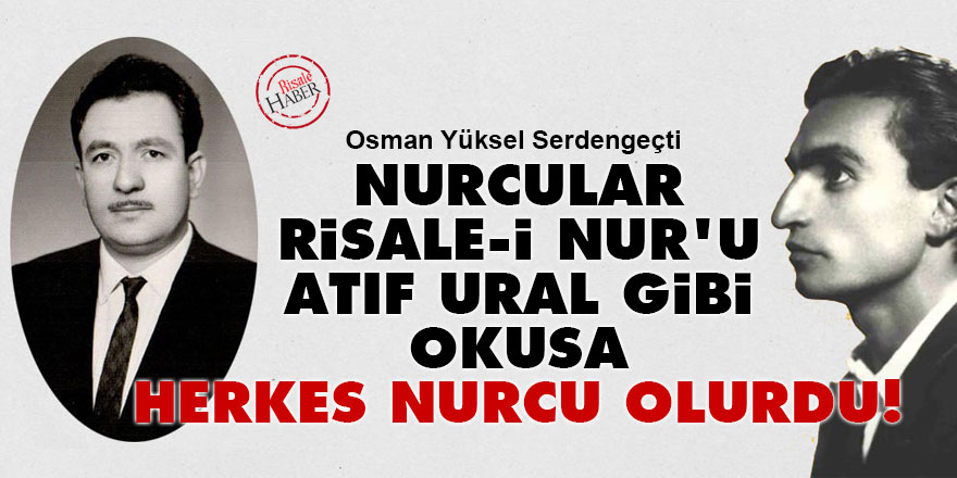 Osman Yüksel Serdengeçti: Nurcular Risale-i Nur'u Atıf gibi okusa herkes Nurcu olurdu!