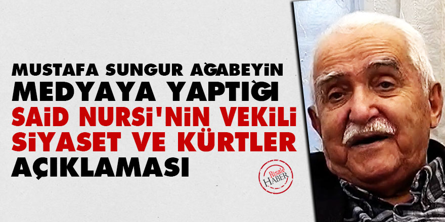 Sungur ağabeyin medyaya yaptığı Said Nursi'nin vekili, siyaset ve Kürtler açıklaması