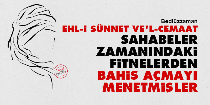 Bediüzzaman: Ehl-i Sünnet ve'l-Cemaat, Sahabeler zamanındaki fitnelerden bahis açmayı menetmişler