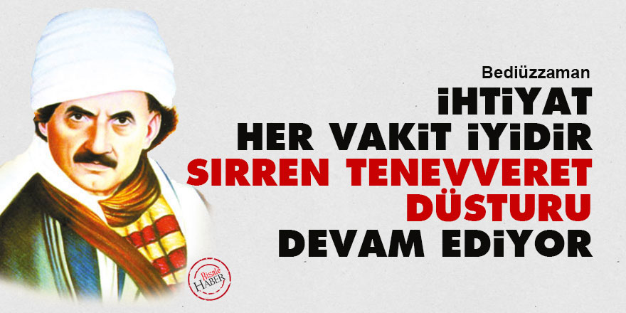 Bediüzzaman: İhtiyat her vakit iyidir, sırren tenevveret düsturu devam ediyor