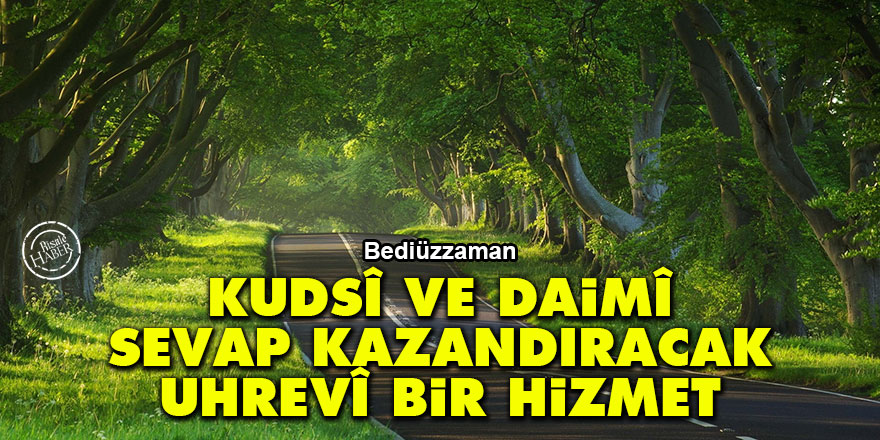 Bediüzzaman: Kudsî ve daimî sevap kazandıracak uhrevî bir hizmet