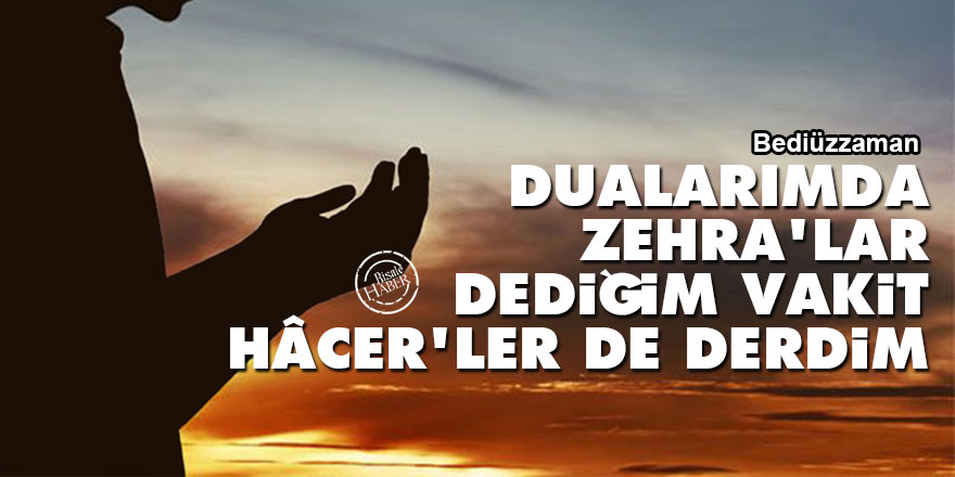 Bediüzzaman: Dualarımda Zehra'lar dediğim vakit, Hâcer'ler de derdim