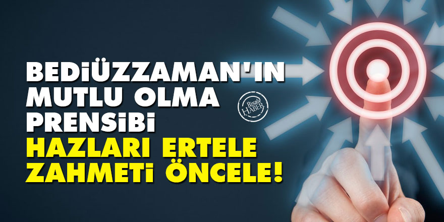 Bediüzzaman'ın mutlu olma prensibi: Hazları ertele, zahmeti öncele!