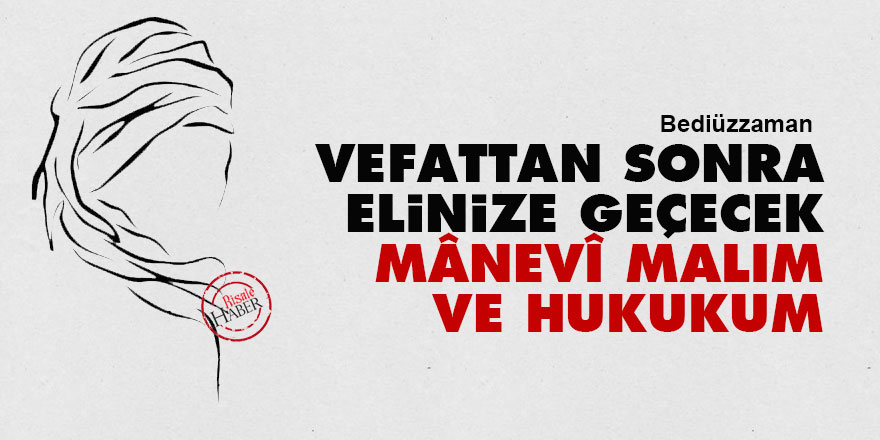 Bediüzzaman: Vefattan sonra elinize geçecek mânevî malım ve hukukum