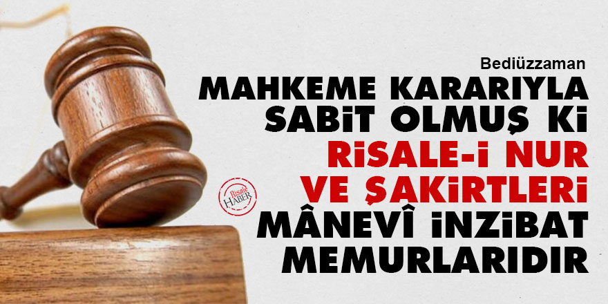 Bediüzzaman: Mahkeme kararıyla sabit olmuş ki Risale-i Nur ve şakirtleri mânevî inzibat memurlarıdır