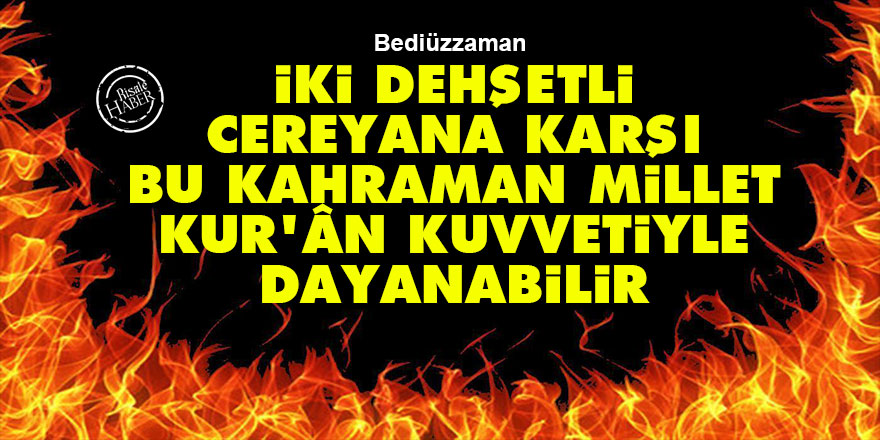 Bediüzzaman: İki dehşetli cereyana karşı bu kahraman millet, Kur'ân kuvvetiyle dayanabilir