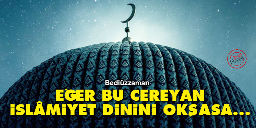 Bediüzzaman: Eğer bu cereyan İslâmiyet dinini okşasa...