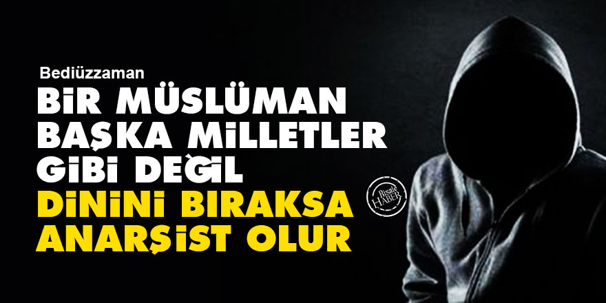 Bediüzzaman: Bir Müslüman, başka milletler gibi değil, dinini bıraksa anarşist olur