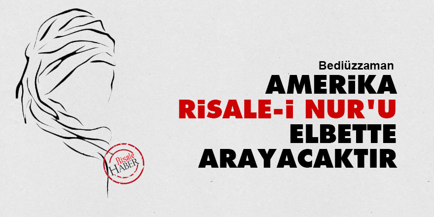 Bediüzzaman: Amerika, Risale-i Nur'u elbette arayacaktır