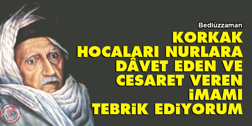 Bediüzzaman: Korkak hocaları Nurlara dâvet eden ve cesaret veren imamı tebrik ediyorum