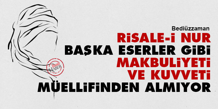 Bediüzzaman: Risale-i Nur başka eserler gibi makbuliyeti ve kuvveti müellifinden almıyor