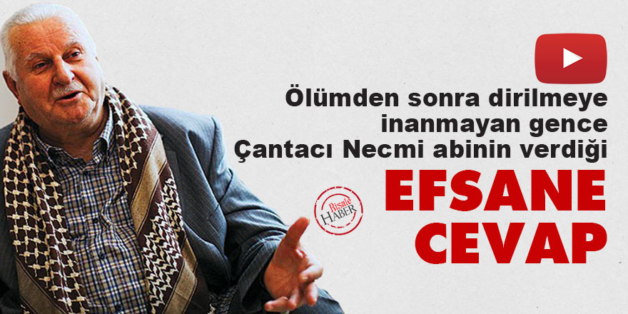 Ölümden sonra dirilmeye inanmayan gence Çantacı Necmi abinin verdiği efsane cevap