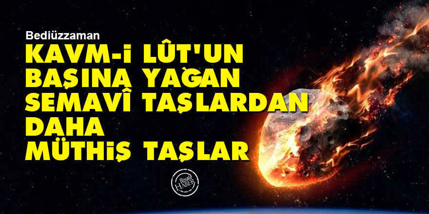 Bediüzzaman: Kavm-i Lût'un başına yağan semavî taşlardan daha müthiş taşlar