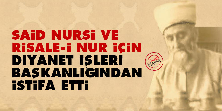 Said Nursi ve Risale-i Nur için Diyanet İşleri Başkanlığından istifa etti