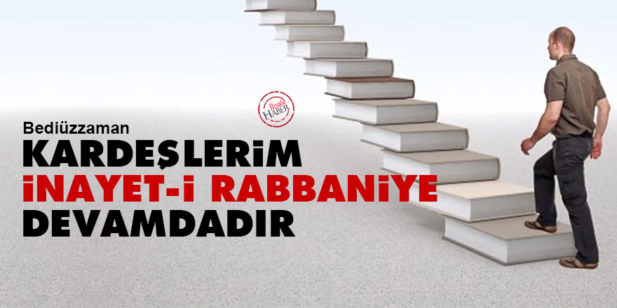 Bediüzzaman: Kardeşlerim, inayet-i Rabbaniye devamdadır