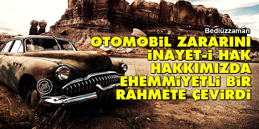 Bediüzzaman: Otomobil zararını, inayet-i Hak, hakkımızda ehemmiyetli bir rahmete çevirdi
