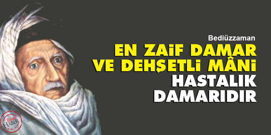 Bediüzzaman: En zaif damar ve dehşetli mâni, hastalık damarıdır