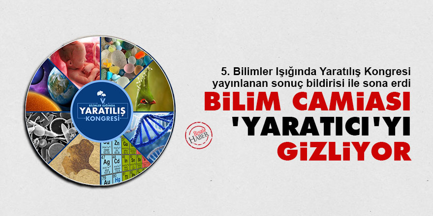 Yaratılış kongresi sonuç bildirisi: Bilim camiası 'Yaratıcı'yı gizliyor