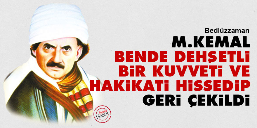 Bediüzzaman: M.Kemal bende dehşetli bir kuvveti ve hakikati hissedip geri çekildi