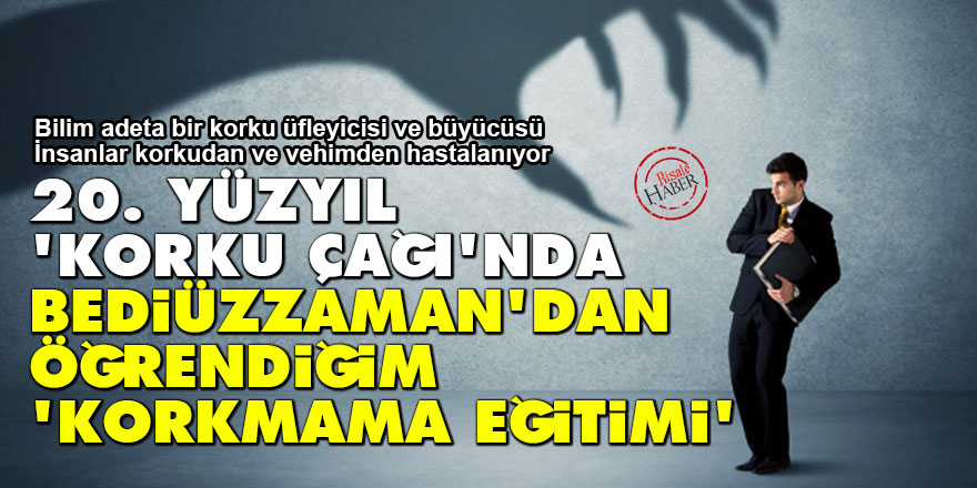 20. yüzyıl 'korku çağı'nda, Bediüzzaman'dan öğrendiğim 'korkmama eğitimi'