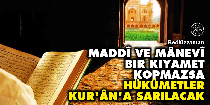 Bediüzzaman: Maddî ve mânevî bir kıyamet kopmazsa hükûmetler Kur'ân'a sarılacak