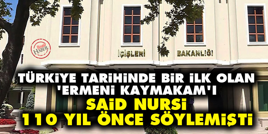 Türkiye tarihinde bir ilk olan 'Ermeni kaymakam'ı Said Nursi 110 yıl önce söylemişti