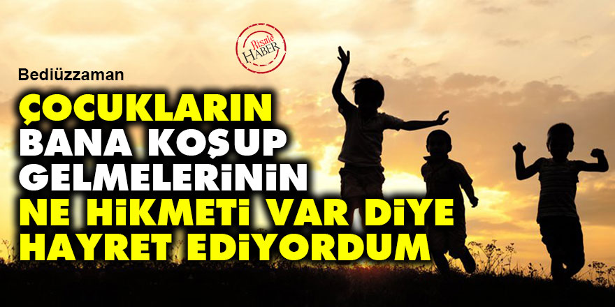 Bediüzzaman: Çocukların bana koşup gelmelerinin ne hikmeti var diye hayret ediyordum