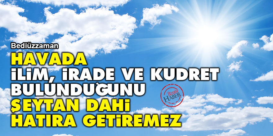 Bediüzzaman: Havada ilim, irade ve kudret bulunduğunu şeytan dahi hatıra getiremez