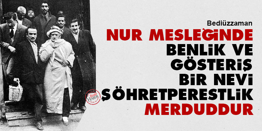 Bediüzzaman: Nur mesleğinde benlik ve gösteriş bir nevi şöhretperestlik, merduddur