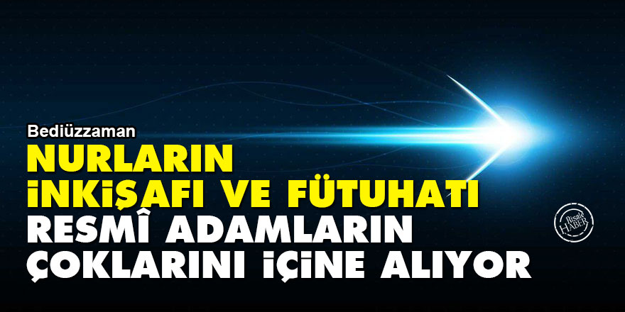 Bediüzzaman: Nurların inkişafı ve fütuhatı resmî adamların çoklarını içine alıyor