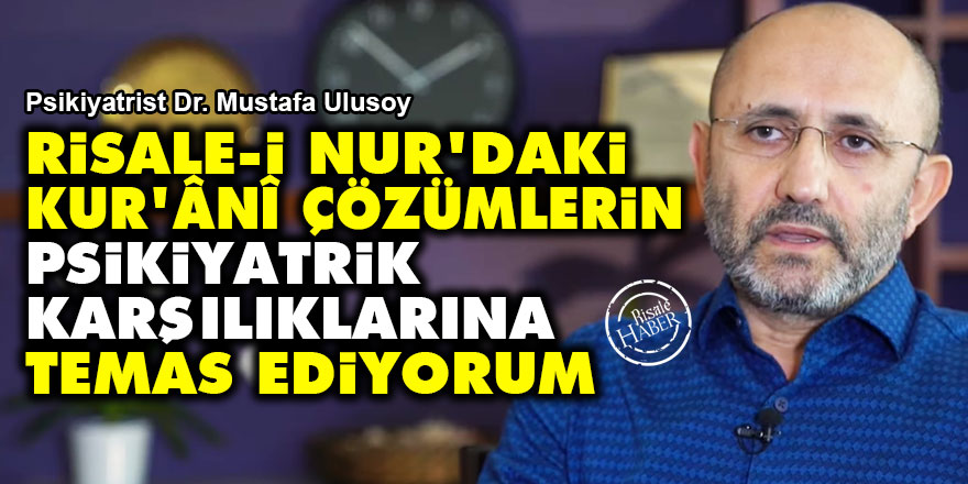 Risale-i Nur’daki Kur’ânî çözümlerin psikiyatrik karşılıklarına temas ediyorum
