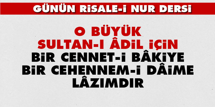 O büyük Sultan-ı Âdil için bir Cennet-i bâkiye, bir cehennem-i dâime lâzımdır