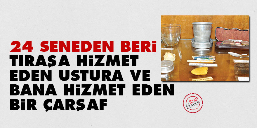 Bediüzzaman: 24 seneden beri tıraşa hizmet eden ustura ve bana hizmet eden bir çarşaf