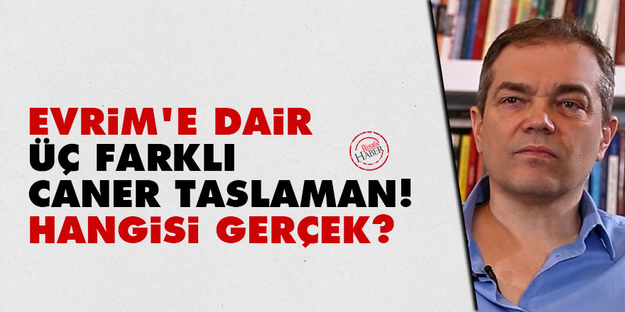 Evrim'e dair üç farklı Caner Taslaman! Hangisi gerçek?