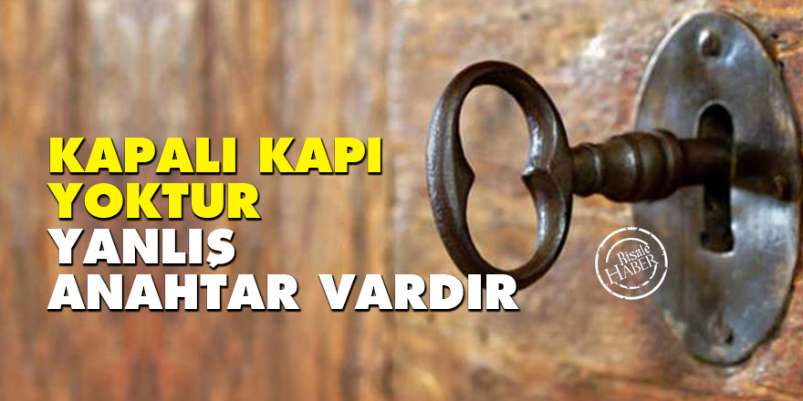 Kapalı kapı yoktur yanlış anahtar vardır