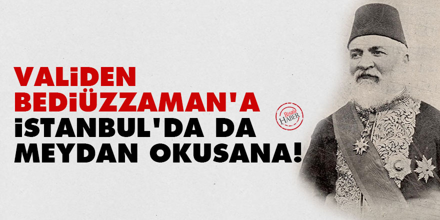 Validen Bediüzzaman'a: İstanbul'da da meydan okusana!