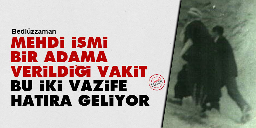 Bediüzzaman: Mehdi ismi bir adama verildiği vakit bu iki vazife hatıra geliyor