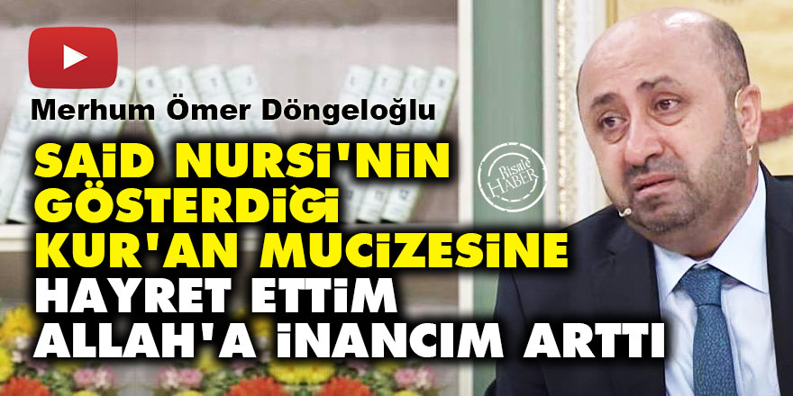 Ömer Döngeloğlu: Said Nursi'nin gösterdiği Kur'an mucizesine hayret ettim, Allah'a inancım arttı