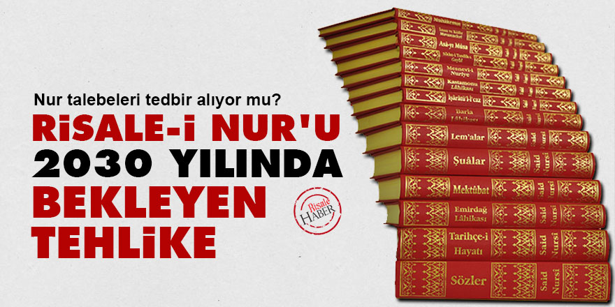 Risale-i Nur'u 2030 yılında bekleyen tehlike: Nur talebeleri tedbir alıyor mu?