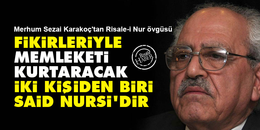 Sezai Karakoç: Fikirleriyle memleketi kurtaracak iki kişiden biri Said Nursi'dir