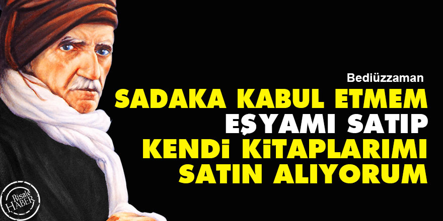 Bediüzzaman: Sadaka kabul etmem eşyamı satıp kendi kitaplarımı satın alıyorum