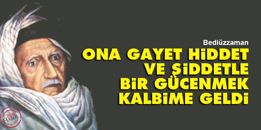 Bediüzzaman: Ona gayet hiddet ve şiddetle bir gücenmek kalbime geldi
