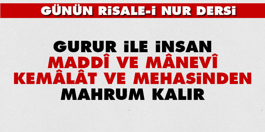 Gurur ile, insan maddî ve mânevî kemâlât ve mehasinden mahrum kalır