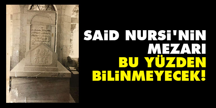 Said Nursi'nin mezarı bu yüzden bilinmeyecek!