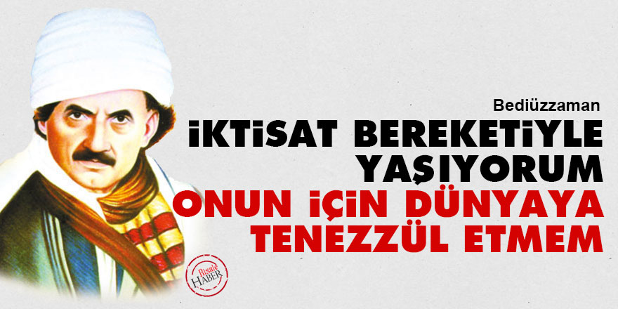 Bediüzzaman: İktisat bereketiyle yaşıyorum onun için dünyaya tenezzül etmem